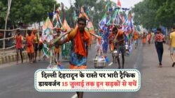 दिल्ली–देहरादून रूट पर 15 जुलाई तक नए डायवर्जन: जानें Kanwar Yatra 2025 के लिए ट्रैफिक पुलिस का पूरा प्लान!